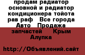 продам радиатор основной и радиатор кондиционера тойота рав раф - Все города Авто » Продажа запчастей   . Крым,Алупка